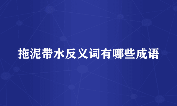 拖泥带水反义词有哪些成语