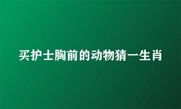 买护士胸前的动物猜一生肖