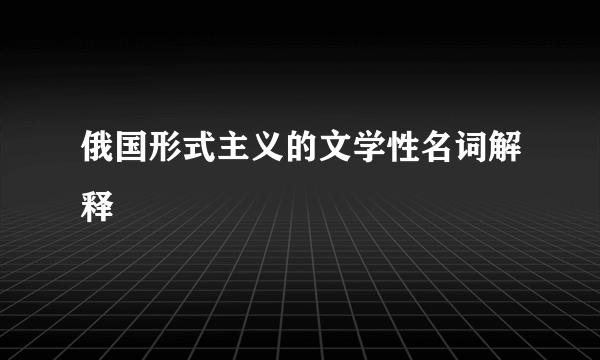 俄国形式主义的文学性名词解释