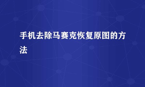 手机去除马赛克恢复原图的方法