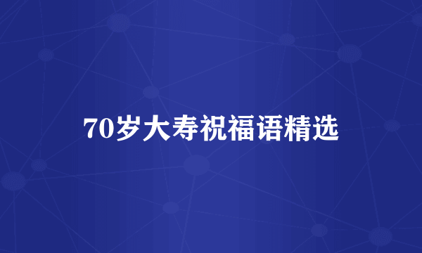 70岁大寿祝福语精选