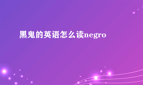 黑鬼的英语怎么读negro