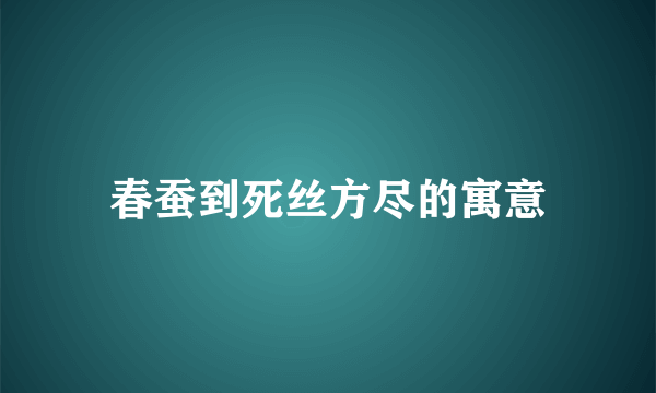 春蚕到死丝方尽的寓意