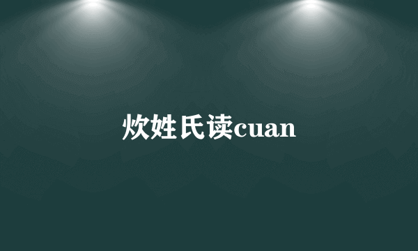 炊姓氏读cuan