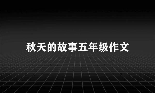 秋天的故事五年级作文