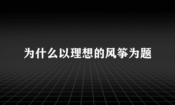 为什么以理想的风筝为题