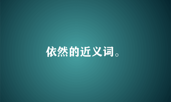 依然的近义词。