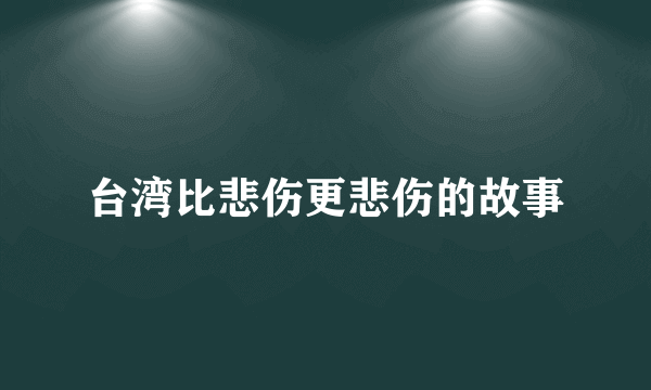台湾比悲伤更悲伤的故事