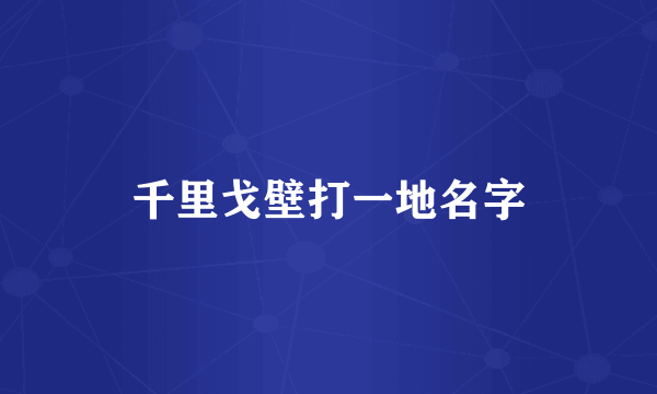 千里戈壁打一地名字