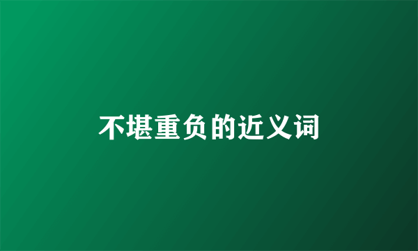 不堪重负的近义词