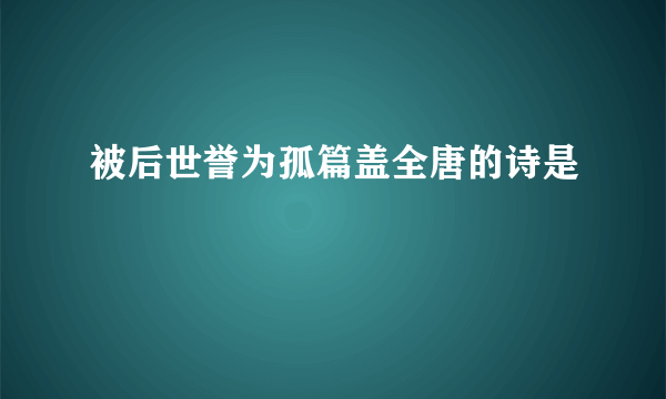 被后世誉为孤篇盖全唐的诗是