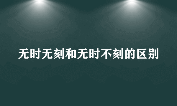 无时无刻和无时不刻的区别