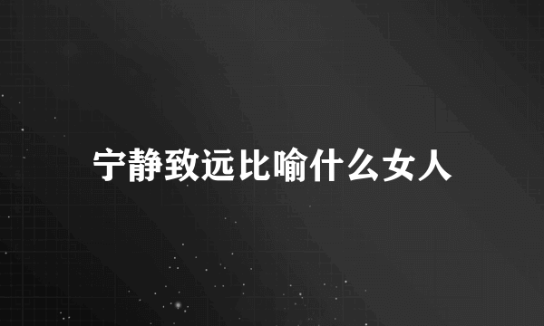 宁静致远比喻什么女人