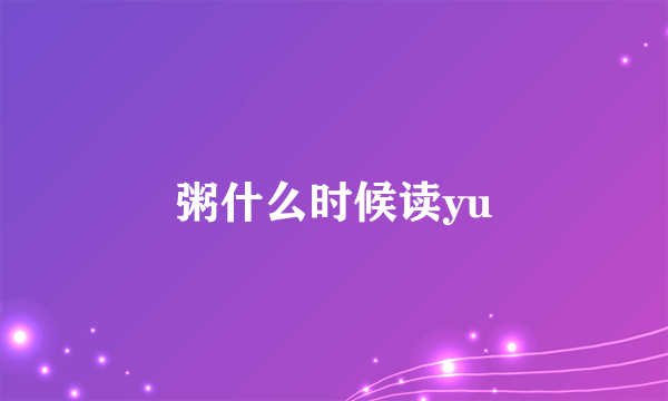 粥什么时候读yu
