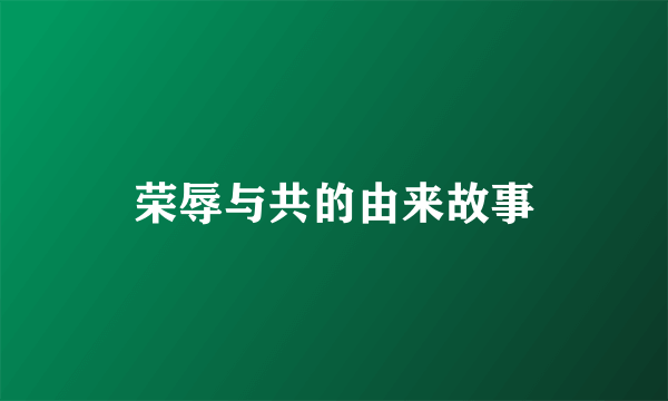荣辱与共的由来故事
