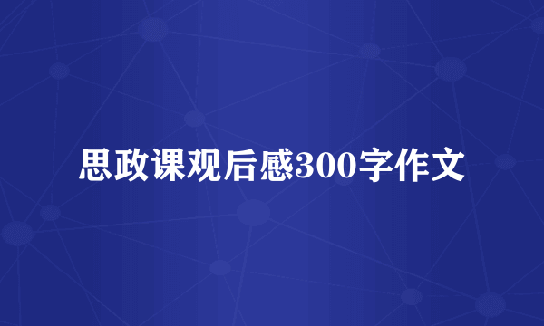 思政课观后感300字作文