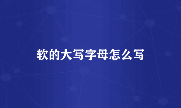 软的大写字母怎么写