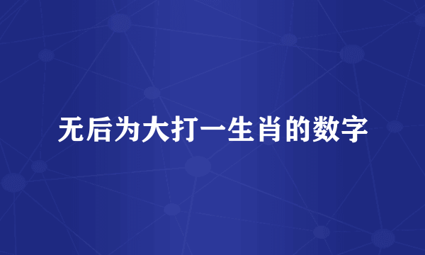 无后为大打一生肖的数字