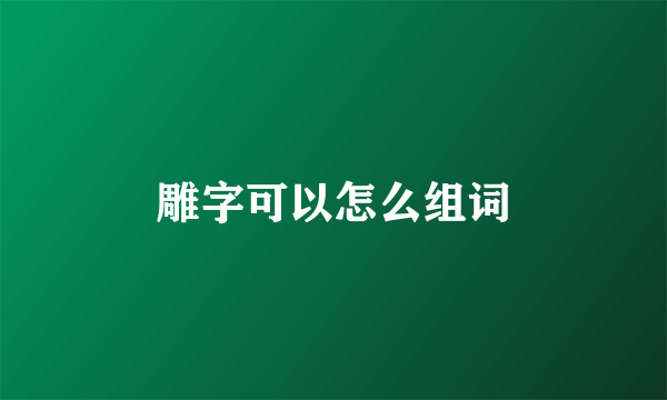 雕字可以怎么组词