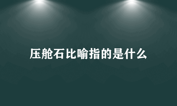 压舱石比喻指的是什么