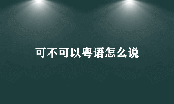 可不可以粤语怎么说
