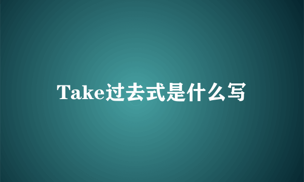 Take过去式是什么写