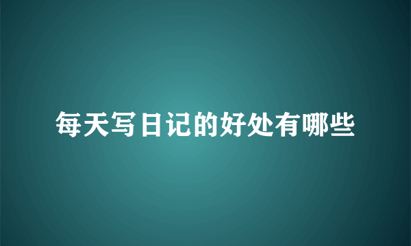每天写日记的好处有哪些