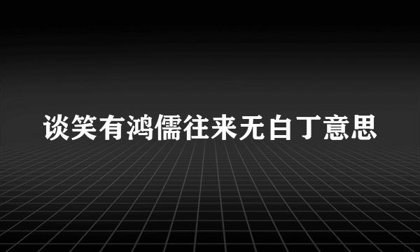谈笑有鸿儒往来无白丁意思