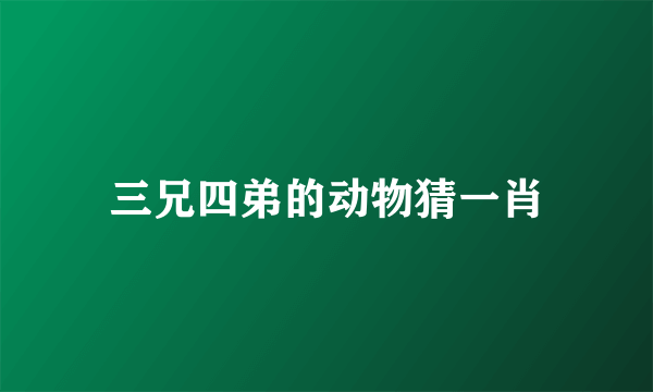 三兄四弟的动物猜一肖