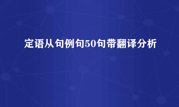 定语从句例句50句带翻译分析