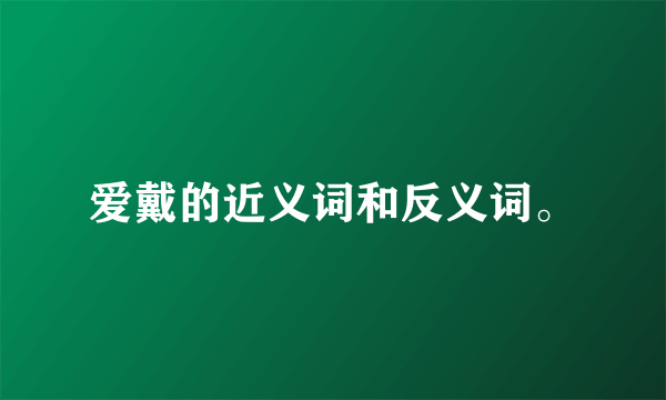 爱戴的近义词和反义词。