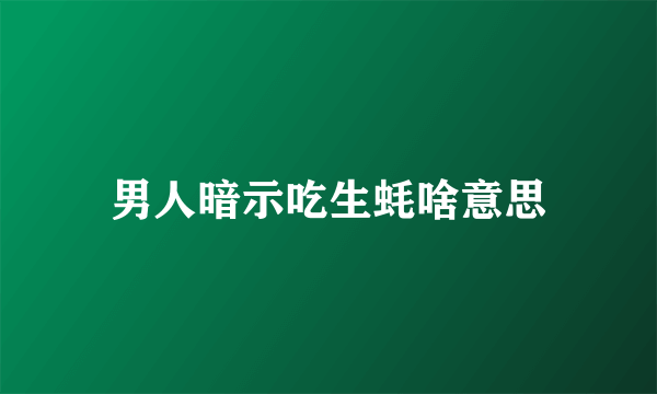 男人暗示吃生蚝啥意思