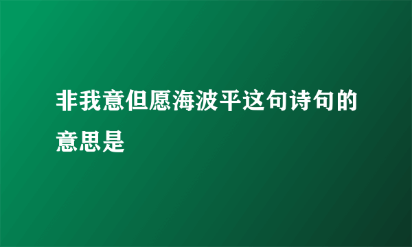 非我意但愿海波平这句诗句的意思是