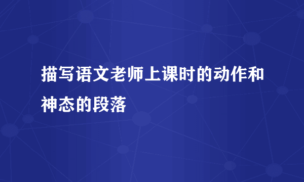 描写语文老师上课时的动作和神态的段落