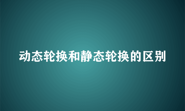 动态轮换和静态轮换的区别