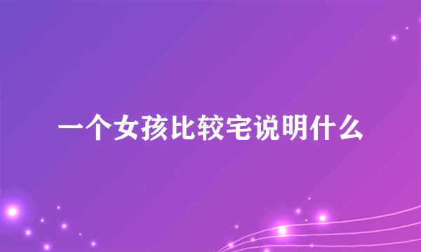 一个女孩比较宅说明什么