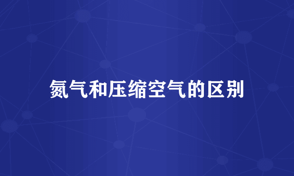 氮气和压缩空气的区别