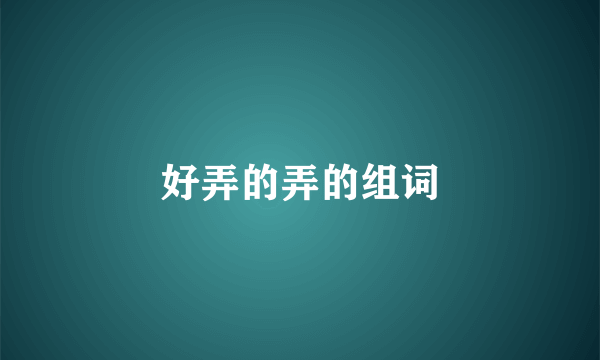 好弄的弄的组词