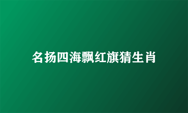 名扬四海飘红旗猜生肖