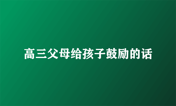 高三父母给孩子鼓励的话