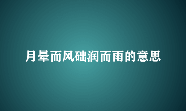 月晕而风础润而雨的意思