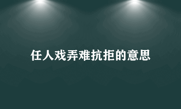 任人戏弄难抗拒的意思