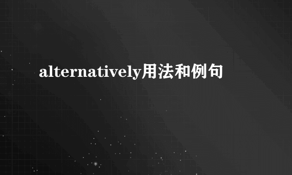 alternatively用法和例句