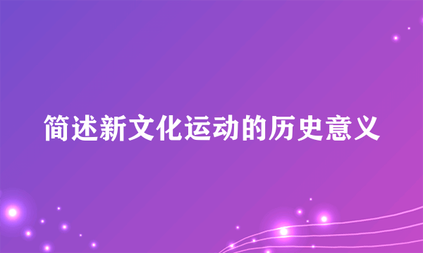 简述新文化运动的历史意义