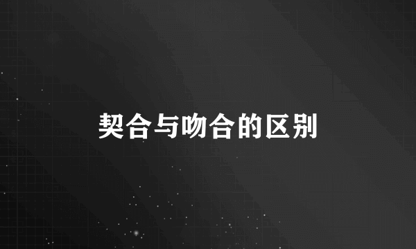 契合与吻合的区别