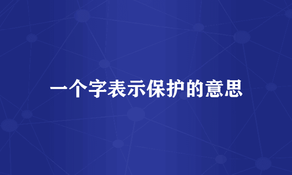 一个字表示保护的意思