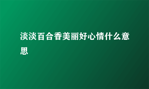 淡淡百合香美丽好心情什么意思