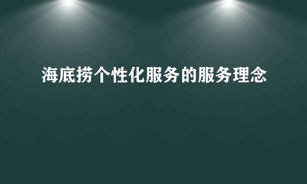 海底捞个性化服务的服务理念