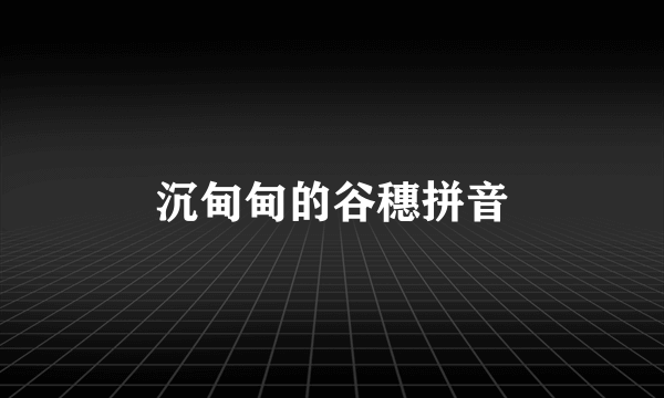 沉甸甸的谷穗拼音