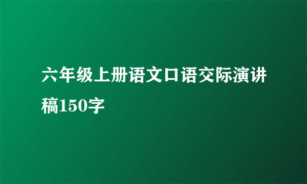 六年级上册语文口语交际演讲稿150字